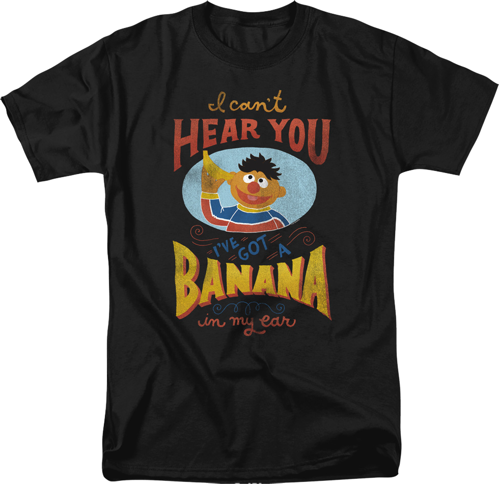 I Can't Hear You I've Got A Banana In My Ear Sesame Street T-Shirt