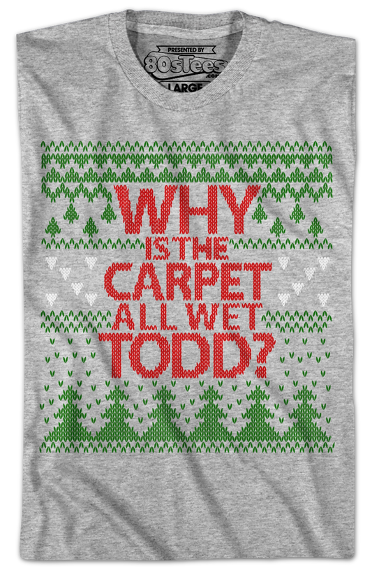 Why Is The Carpet All Wet Todd Christmas Vacation T-Shirt
