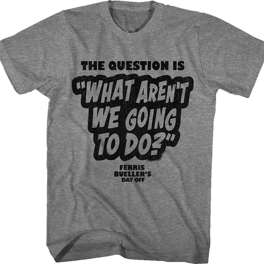 What Aren't We Going To Do Ferris Bueller's Day Off T-Shirt